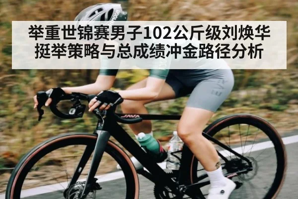 举重世锦赛男子102公斤级刘焕华挺举策略与总成绩冲金路径分析