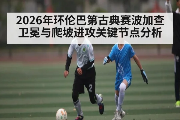 2026年环伦巴第古典赛波加查卫冕与爬坡进攻关键节点分析